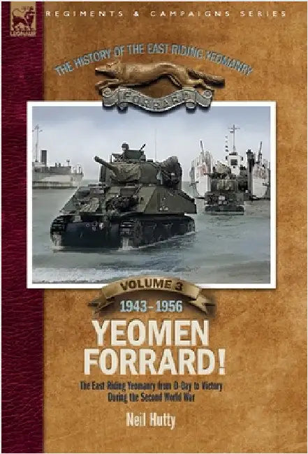 The History of the East Riding Yeomanry Volume 3: Yeomen Forrard!: The East Riding Yeomanry from D-Day to Victory during the Second World War, 1943-19 by Hutty, Neil