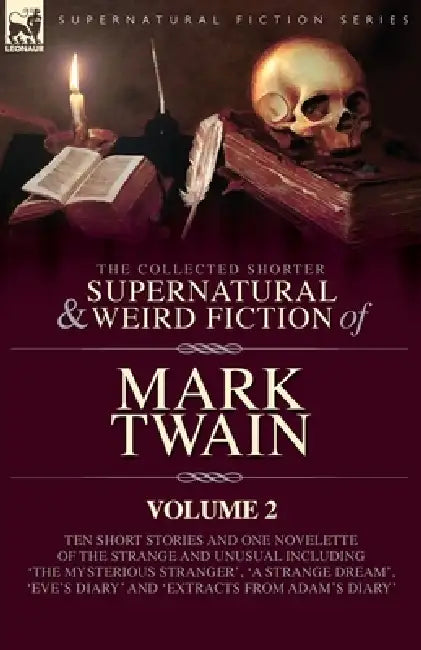 The Collected Shorter Supernatural & Weird Fiction of Mark Twain - Volume 2: Ten Short Stories and One Novelette of the Strange and Unusual Including by Mark Twain