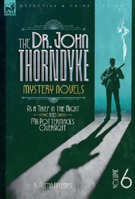 The Doctor John Thorndyke Mystery Novels Volume 6: As a Thief in the Night and Mr Pottermack's Oversight by R. A. Freeman