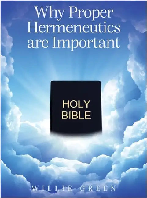 Why Proper Hermeneutics are Important by Green, Willie