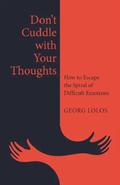 Don't Cuddle with Your Thoughts: How to Escape the Spiral of Difficult Emotions by Georg Lolos