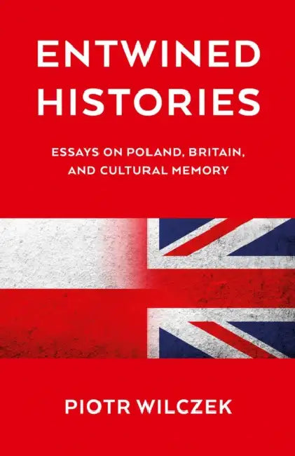 Entwined Histories: Essays on Poland, Britain, and Cultural Memory by Piotr Wilczek