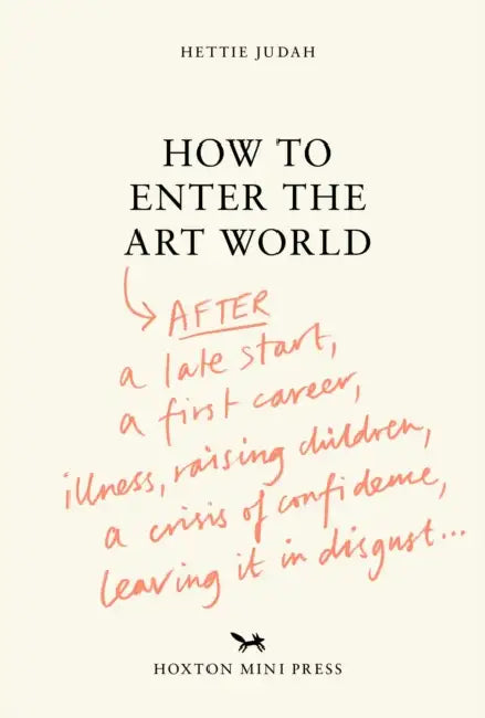 How to Enter the Art World...: After a Late Start / A First Career / Raising Children / Caring for Parents / Recovering from Illness / A Crisis of Con by Hettie Judah