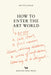 How to Enter the Art World...: After a Late Start / A First Career / Raising Children / Caring for Parents / Recovering from Illness / A Crisis of Con by Hettie Judah