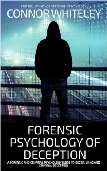 Forensic Psychology of Deception: A Forensic and Criminal Psychology Guide To Deceit, Lying and Criminal Deception by Whiteley, Connor