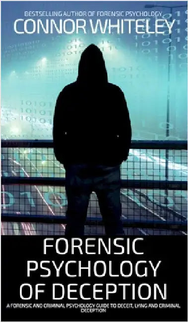 Forensic Psychology of Deception: A Forensic and Criminal Psychology Guide To Deceit, Lying and Criminal Deception by Whiteley, Connor