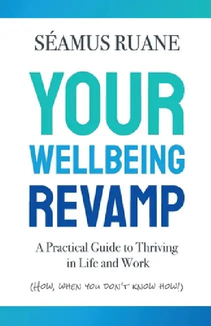 Your Wellbeing Revamp: A Practical Guide to Thriving in Life and Work by Seamus Ruane