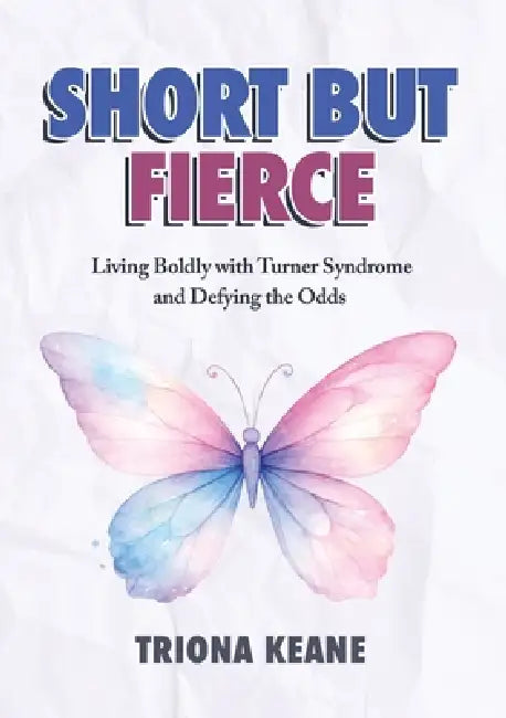 Short but Fierce: Living Boldly with Turner Syndrome and Defying the Odds by Triona Keane
