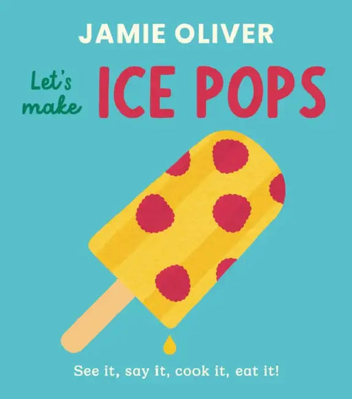 Let's Make Ice Pops: See It, Say It, Cook It, Eat It! by Jamie Oliver, Adrian Johnson