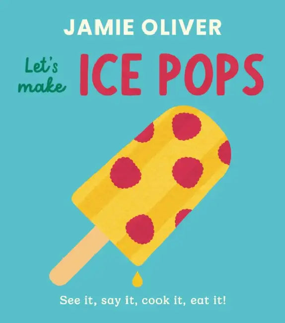 Let's Make Ice Pops: See It, Say It, Cook It, Eat It! by Jamie Oliver, Adrian Johnson
