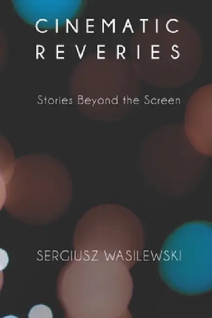 Cinematic Reveries: Stories Beyond the Screen by Sergiusz Wasilewski