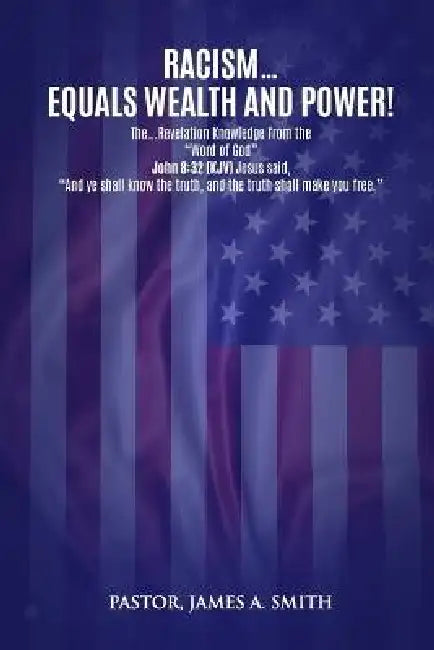 Racism Equals Wealth and Power: The Revelation Knowledge from the "Word of God" by Pastor James a. Smith