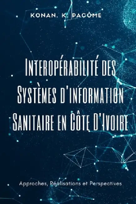 Interopérabilité des Systèmes d'information Sanitaire en Côte D'Ivoire: Approches, Réalisations et Perspectives by Konan K. Pacôme