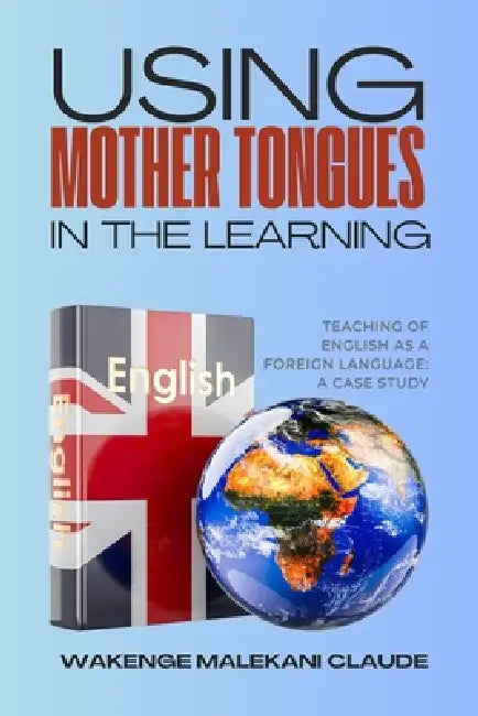Using Mother Tongues in the Learning, Teaching of English as a Foreign Language: A Case Study by Wakenge Malekani Claude
