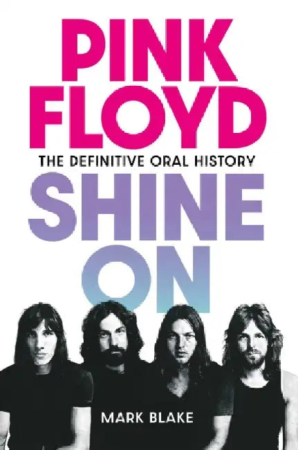 Pink Floyd Shine On: The Definitive Oral History by Mark Blake