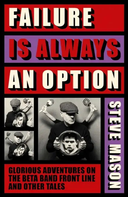 Failure is Always An Option: Glorious Adventures on the Beta Band Front Line and Other Tales by Steve Mason