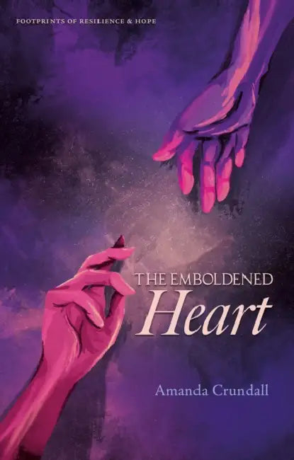 THE EMBOLDENED HEART: FOOTPRINTS OF RESILIENCE & HOPE by AMANDA CRUNDALL