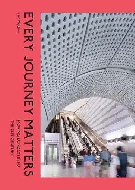 Every Journey Matters: Moving London Into the 21st Century by Sam Mullins