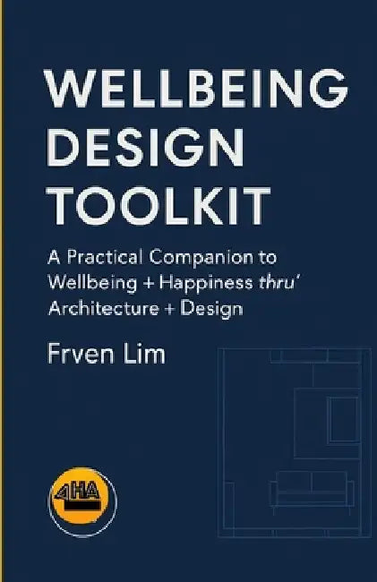 Wellbeing Design Toolkit: A Practical Companion to Wellbeing + Happiness thru' Architecture + Design by Frven Lim