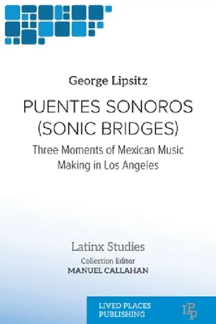 Puentes Sonoros (Sonic Bridges): Three Moments of Mexican Music Making in Los Angeles by George Lipsitz