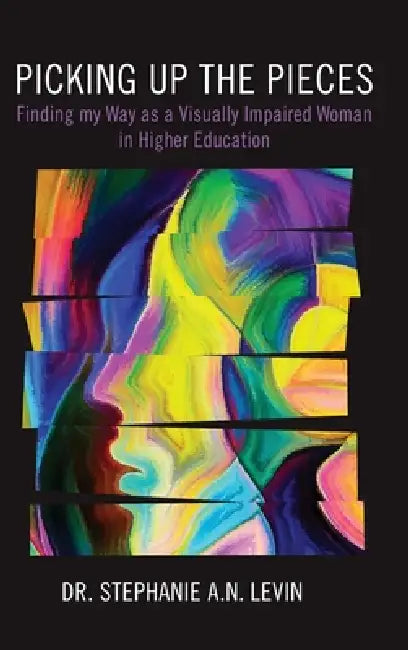 Picking Up the Pieces: Finding My Way as a Visually Impaired Woman in Higher Education by Stephanie A. N. Levin