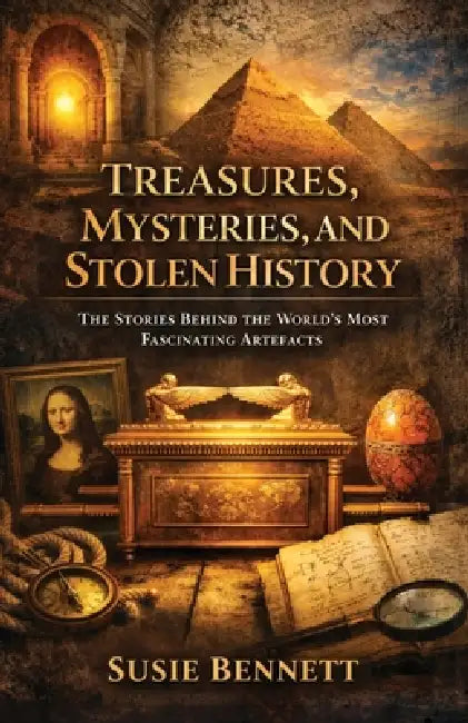 Treasures, Mysteries, and Stolen History: The Stories Behind the World's Most Fascinating Artefacts by Susie Bennett