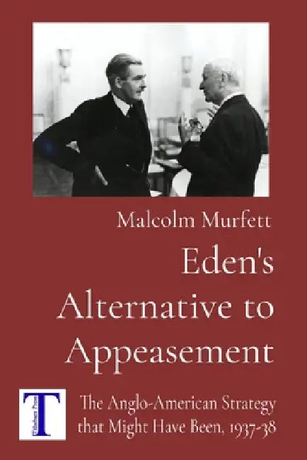 Eden's Alternative to Appeasement: The Anglo-American Strategy that Might Have Been, 1937-38 by Malcolm Murfett