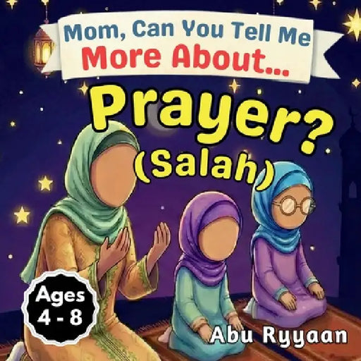 Mom, Can You Tell Me More About... Prayer? (Salah): A Children's Picture Book about Islamic Prayer (Salah), Quiet Hearts, and Talking to Allah Every D by Abu Ryyaan