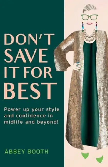 Don't Save It For Best: Power up your style and confidence in midlife and beyond! by Abbey Booth