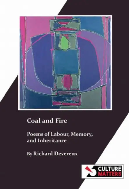 Coal and Fire: Poems of Labour, Memory and Inheritance: Poems of Labour, Memory and Inheritance by Richard Devereux