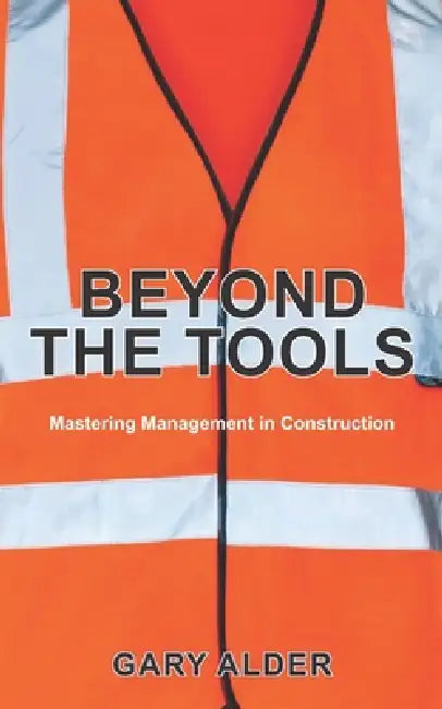 Beyond the Tools: Mastering Management in Construction by Gary Alder