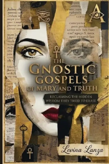 The Gnostic Gospels of Mary and Truth: Reclaiming the Hidden Wisdom They Tried to Erase by Levina Lanza