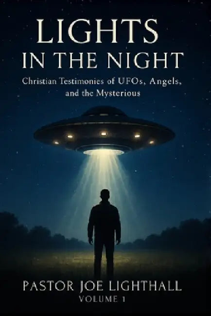 Lights in the Night - True Stories of UFO Encounters: Christian Experiences of UFOs, Angels & Unexplained Phenomena by Joe Lighthall
