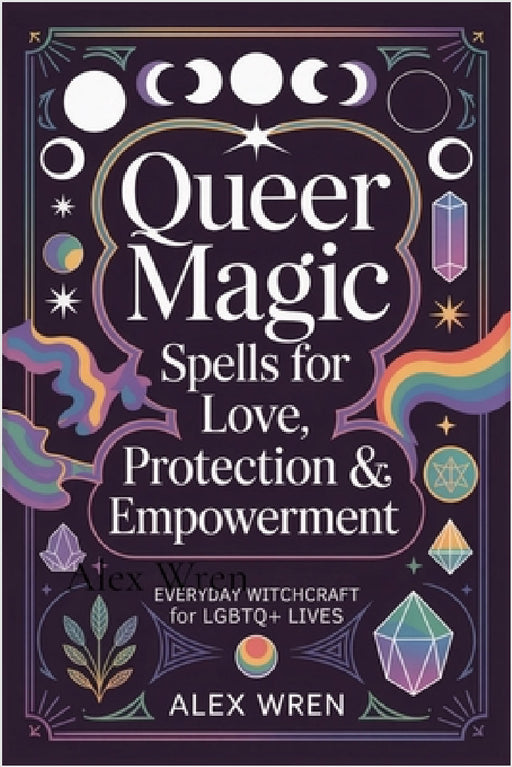 Queer Magic - Spells for Love, Protection & Empowerment: Everyday Witchcraft for LGBTQ+ Lives by Alex Wren