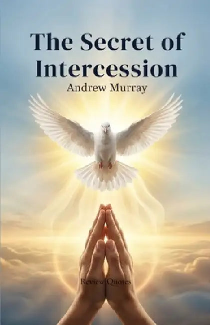 The Secret of Intercession - Andrew Murray in Modern English: The Complete Classic on Prayer Updated for Today by Andrew Murray, Joe Lighthall