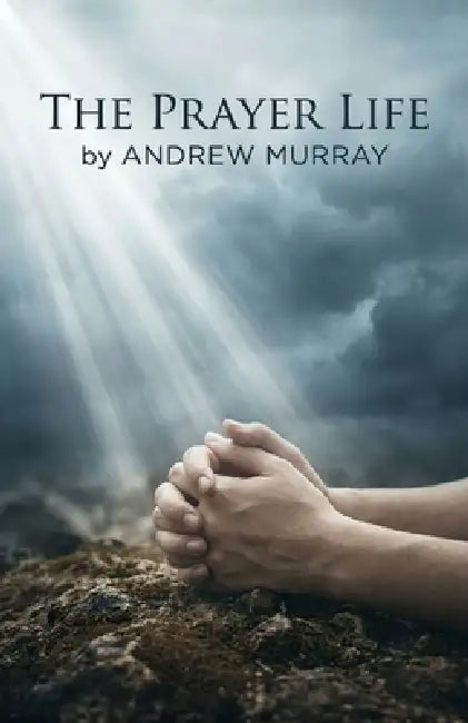 The Prayer Life - Andrew Murray in Modern English: The Complete Classic on Prayer Updated for Today by Andrew Murray