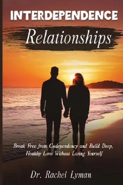 Interdependence Relationships: Break Free from Codependency and Build Deep, Healthy Love Without Losing Yourself by Lyman, Rachel