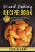 Bread Baking Recipe Book: 100+ Easy-Homemade Bread Recipes-From No-Knead Classics to Artisan-Style Loaves Anyone Can Make by Hart, Olivia