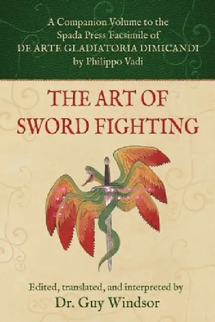 The Art of Sword Fighting: A Companion Volume to the Spada Press Facsimile of De Arte Gladiatoria Dimicandi, by Philippo Vadi by Guy Windsor