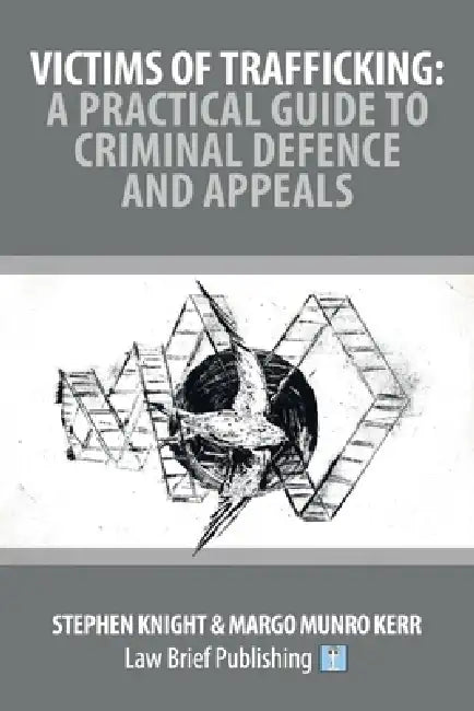 Victims of Trafficking: A Practical Guide to Criminal Defence and Appeals by Stephen Knight, Margo Munro Kerr