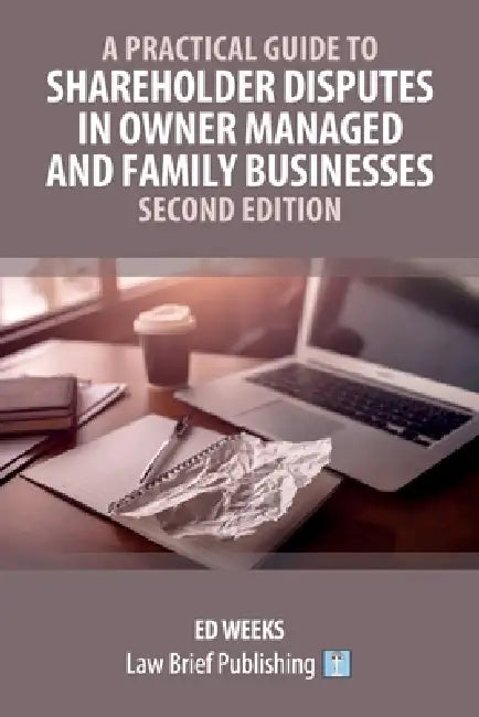 A Practical Guide to Shareholder Disputes in Owner Managed and Family Businesses - Second Edition by Ed Weeks