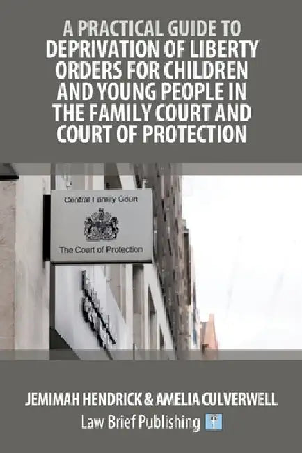 A Practical Guide to Deprivation of Liberty Orders for Children and Young People in the Family Court and Court of Protection by Jemimah Hendrick, Amelia Culverwell