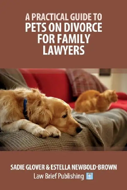 A Practical Guide to Pets on Divorce for Family Lawyers by Sadie Glover, Estella Newbold-Brown