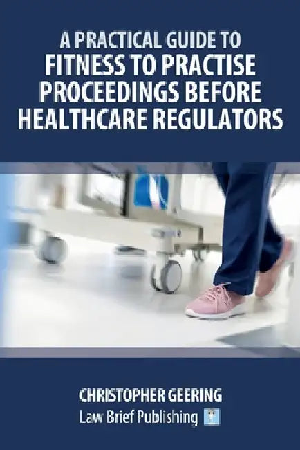 A Practical Guide to Fitness to Practise Proceedings Before Healthcare Regulators by Christopher Geering