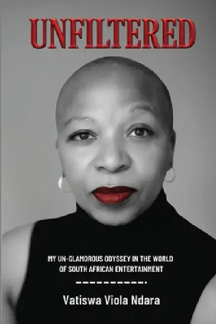 Unfiltered: My Unglamorous Odyssey in the World of South African Entertainment by Vatiswa V. Ndara
