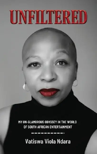 Unfiltered: My Unglamorous Odyssey in the World of South African Entertainment by Vatiswa V. Ndara