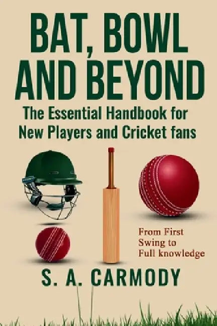 Bat, Bowl and Beyond: The Essential Handbook for New Players and Cricket Fans by S. A. Carmody, Jane Powell