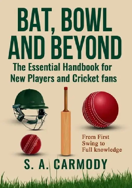 Bat, Bowl and Beyond: The Essential Handbook for New Players and Cricket Fans by S. A. Carmody, Jane Powell
