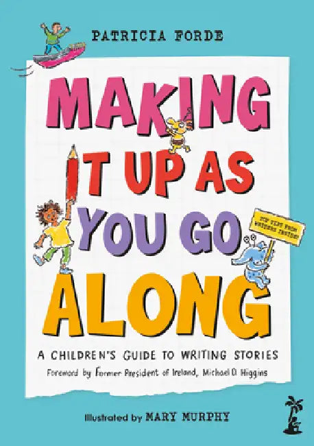 Making It Up as You Go Along: A Children's Guide to Writing Stories by Patricia Forde, Mary Murphy, Derek Landy