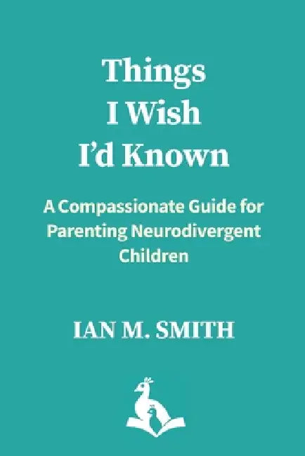 Things I Wish I'd Known: A Compassionate Guide for Parenting Neurodivergent Children by Ian M. Smith, Laurie Edmans, Barbara Schönhofer